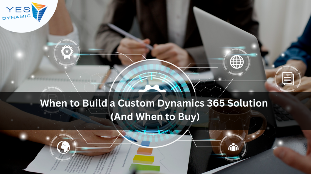 When to Build a Custom Dynamics 365 Solution (And When to Buy)